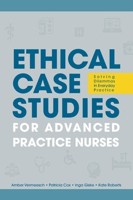 Ethical Case Studies for Advanced Practice Nurses: Solving Dilemmas in Everyday Practice Paperback SIGMA Theta Tau International