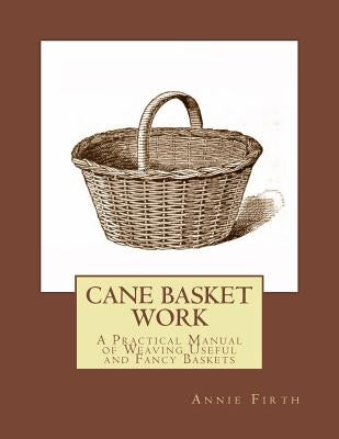 Cane Basket Work: A Practical Manual of Weaving Useful and Fancy Baskets Paperback Createspace Independent Publishing Platform