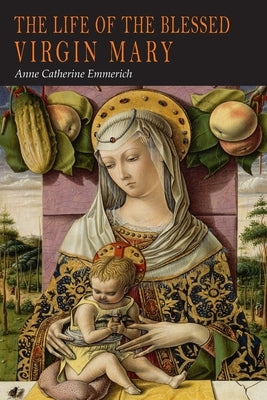 The Life of the Blessed Virgin Mary: From the Visions of Anne Catherine Emmerich Paperback Martino Fine Books