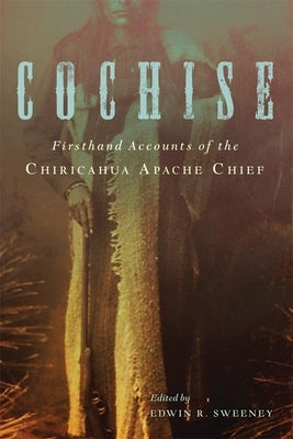 Cochise: Firsthand Accounts of the Chiricahua Apache Chief Paperback University of Oklahoma Press