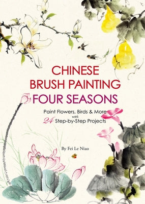 Chinese Brush Painting Four Seasons: Paint Flowers, Birds, Fruits & More with 24 Step-By-Step Projects Paperback Shanghai Press