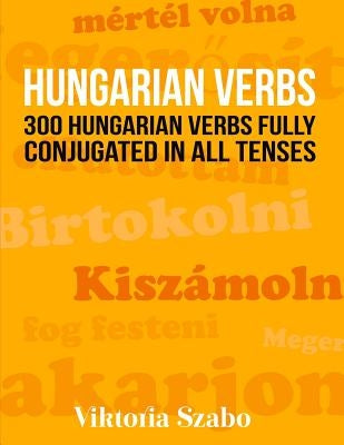 Hungarian Verbs: 300 Hungarian Verbs Fully Conjugated in All Tenses Paperback Createspace Independent Publishing Platform