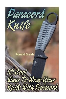 Paracord Knife: 10 Cool Ways To Wrap Your Knife With Paracord: (Paracord Projects, For Bug Out Bags, Survival Guide, Hunting, Fishing) Paperback Createspace Independent Publishing Platform