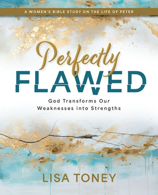Perfectly Flawed Women's Bible Study: God Transforms Our Weaknesses Into Strengths (a Women's Bible Study on the Life of Peter) by Lisa Toney