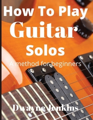 How To Play Guitar Solos: A method book for beginners Paperback Tritone Publishing