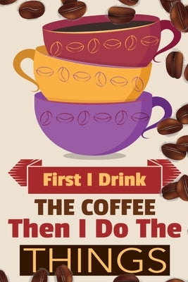 First I Drink The Coffee Then I Do The Things: Coffee Notebook College Ruled To Write In Favorite Hot & Cold Expresso, Latte & Cofe Recipes, Funny Quo Paperback Infinityou