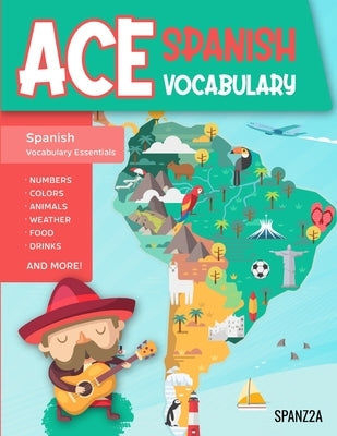 Ace Spanish Vocabulary: A Fun-Filled Workbook for Middle and High School Students to Master Basic Spanish Words and Supercharge their Word Ban by Spanz2a