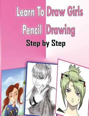 Learn To Draw Girls Pencil Drawings Step By Step: Figure Drawing Books For Absolute Beginners Paperback Createspace Independent Publishing Platform