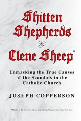 Shitten Shepherds and Clene Sheep: Unmasking the True Causes of the Scandals in the Catholic Church Paperback Palmetto Publishing