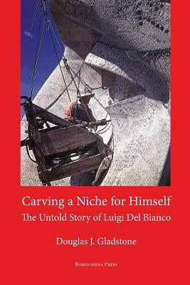 Carving a Niche for Himself: The Untold Story of Luigi del Bianco and Mount Rushmore Paperback Bordighera Press
