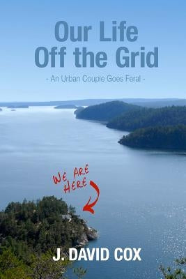 Our Life Off the Grid: An Urban Couple Goes Feral Paperback Otg Publishing
