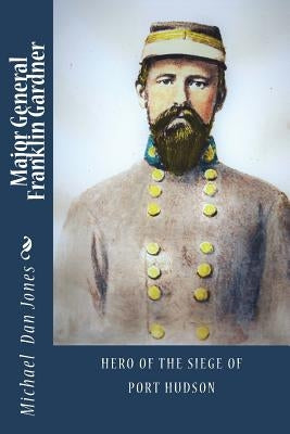 Major General Franklin Gardner: Hero of the Siege of Port Hudson Paperback Createspace Independent Publishing Platform