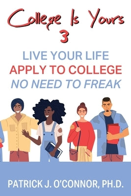College is Yours 3: Live Your Life - Apply to College - No Need to Freak Outskirts Press