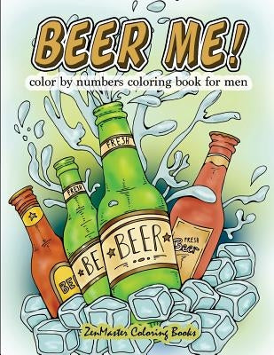Beer Me! Color By Numbers Coloring Book For Men: An Adult Color By Numbers Coloring Book of Beer and Spirits for Relaxation and Meditation Paperback Createspace Independent Publishing Platform