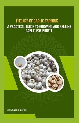 The Art of Garlic Farming: A Practical Guide to Growing and Selling Garlic for Profit Paperback Independently Published