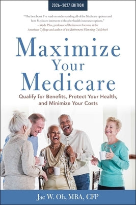 Maximize Your Medicare: 2026-2027: Qualify for Benefits, Protect Your Health, and Minimize Your Costs by Oh, Jae