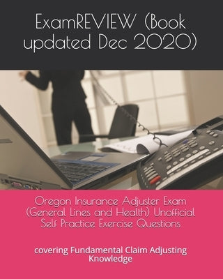 Oregon Insurance Adjuster Exam (General Lines and Health) Unofficial Self Practice Exercise Questions: covering Fundamental Claim Adjusting Knowledge Paperback Createspace Independent Publishing Platform