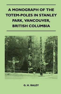 A Monograph of the Totem-Poles in Stanley Park, Vancouver, British Columbia Paperback Home Farm Books