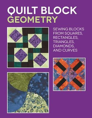 Quilt Block Geometry: Sewing Blocks from Squares, Rectangles, Triangles, Diamonds, and Curves Paperback Quarry Books