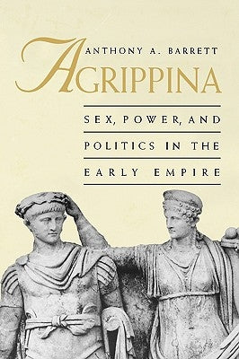 Agrippina: Sex, Power, and Politics in the Early Empire Paperback Yale University Press