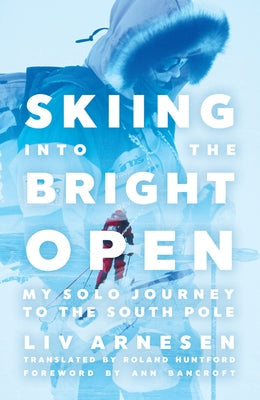Skiing Into the Bright Open: My Solo Journey to the South Pole University of Minnesota Press