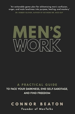 Men's Work: A Practical Guide to Face Your Darkness, End Self-Sabotage, and Find Freedom by Beaton, Connor