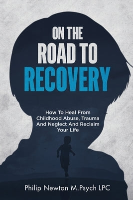On The Road To Recovery: How To Heal from Childhood Abuse, Trauma And Neglect And Reclaim Your Life Paperback Wellnessly LLC