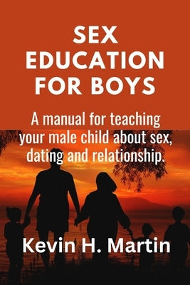 Sex Education for Boys: A manual for teaching your male child about sex, dating and relationship. Paperback Independently Published