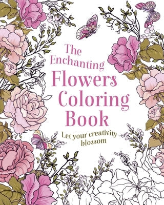 The Enchanting Flowers Coloring Book: Let Your Creativity Blossom Paperback Sirius Entertainment