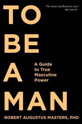 To Be a Man: A Guide to True Masculine Power Sounds True