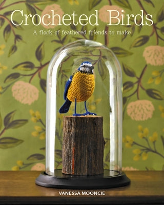 Crocheted Birds: A Flock of Feathered Friends to Make GMC Publications