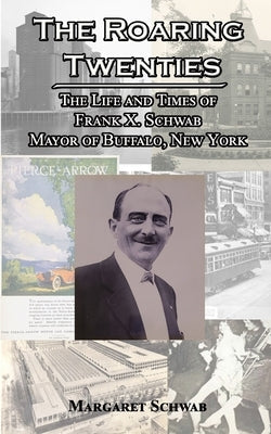 The Roaring Twenties: The Life and Times of Frank X. Schwab Mayor of Buffalo, New York Paperback Nfb Publishing