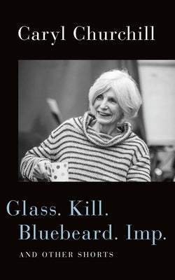 Glass. Kill. Bluebeard. Imp.: And Other Shorts Paperback Theatre Communications Group