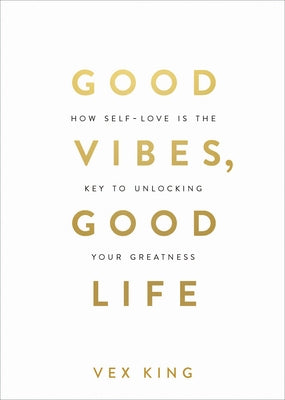 Good Vibes, Good Life: How Self-Love Is the Key to Unlocking Your Greatness: Over 2 Million Copies Sold by King, Vex