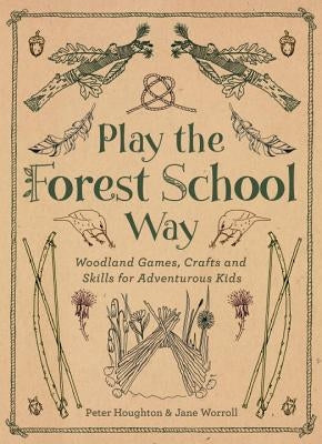 Play the Forest School Way: Woodland Games and Crafts for Adventurous Kids Paperback Watkins Publishing