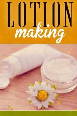 Lotion Making: A DIY Guide to Making Lotions from Scratch Paperback Createspace Independent Publishing Platform