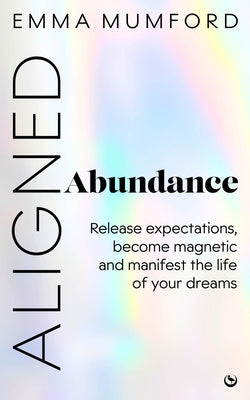Aligned Abundance: Release Expectations, Become Magnetic and Manifest the Life of Your Dreams Paperback Watkins Publishing