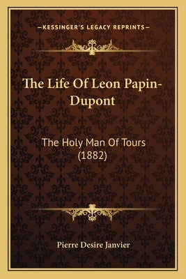 The Life Of Leon Papin-Dupont: The Holy Man Of Tours (1882) Paperback Kessinger Publishing