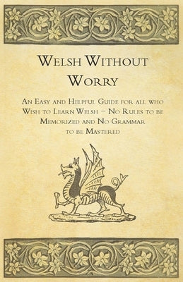 Welsh Without Worry - An Easy and Helpful Guide for all who Wish to Learn Welsh - No Rules to be Memorized and No Grammar to be Mastered Paperback Read Books