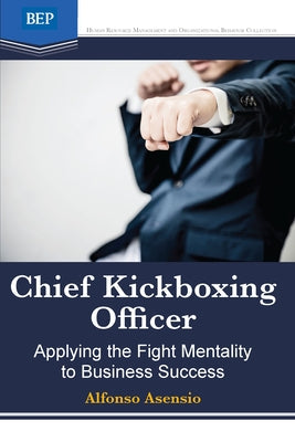 Chief Kickboxing Officer: Applying the Fight Mentality to Business Success Paperback Business Expert Press