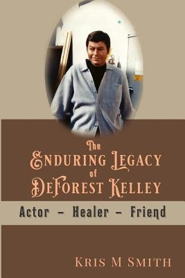 The Enduring Legacy of DeForest Kelley: Actor, Healer, Friend Paperback Independently Published