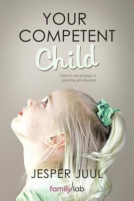 Your Competent Child: Toward a New Paradigm in Parenting and Education Paperback Balboa Press