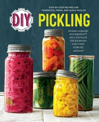 DIY Pickling: Step-By-Step Recipes for Fermented, Fresh, and Quick Pickles Rockridge Press