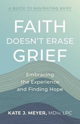 Faith Doesn't Erase Grief: Embracing the Experience and Finding Hope Paperback Lake Drive Books LLC