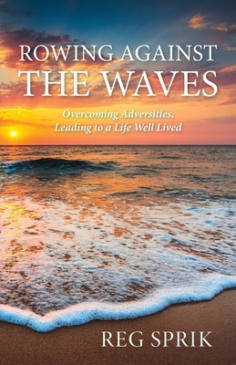 Rowing Against the Waves: Overcoming Adversities, Leading to a Life Well Lived Paperback Mission Point Press
