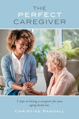 The Perfect Caregiver: 5 steps to hiring a caregiver for your aging loved one Paperback Palmetto Publishing