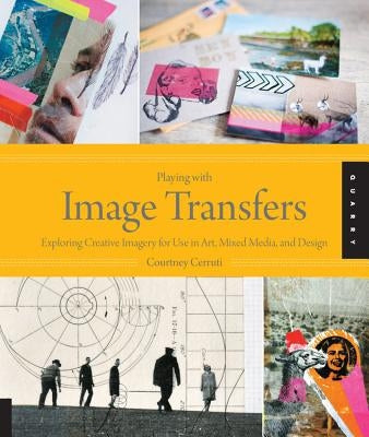 Playing with Image Transfers: Exploring Creative Imagery for Use in Art, Mixed Media, and Design Quarry Books