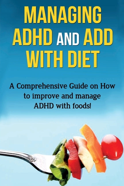 Managing ADHD and ADD with Diet: A comprehensive guide on how to improve and manage ADHD with foods! Paperback Ingram Publishing
