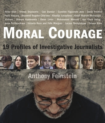 Moral Courage: 19 Profiles of Investigative Journalists by Feinstein, Anthony