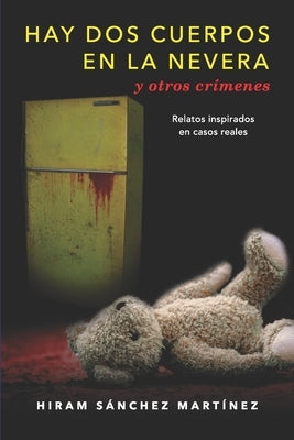 HAY DOS CUERPOS EN LA NEVERA y otros crímenes by Sánchez Martínez, Hiram